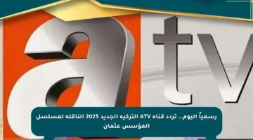 رسمياً اليوم.. تردد قناة ATV التركية الجديد 2025 الناقلة لمسلسل المؤسس عثمان